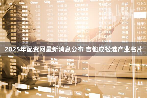 2025年配资网最新消息公布 吉他成松滋产业名片