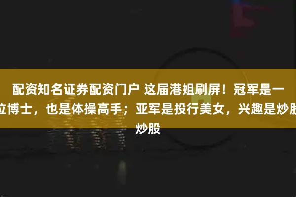 配资知名证券配资门户 这届港姐刷屏！冠军是一位博士，也是体操高手；亚军是投行美女，兴趣是炒股
