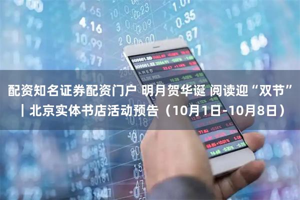 配资知名证券配资门户 明月贺华诞 阅读迎“双节”｜北京实体书店活动预告（10月1日-10月8日）