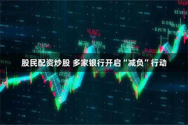 股民配资炒股 多家银行开启“减负”行动