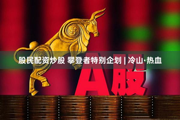 股民配资炒股 攀登者特别企划 | 冷山·热血