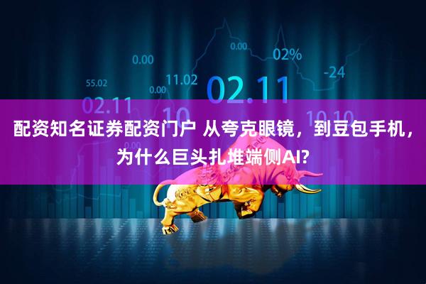 配资知名证券配资门户 从夸克眼镜，到豆包手机，为什么巨头扎堆端侧AI?