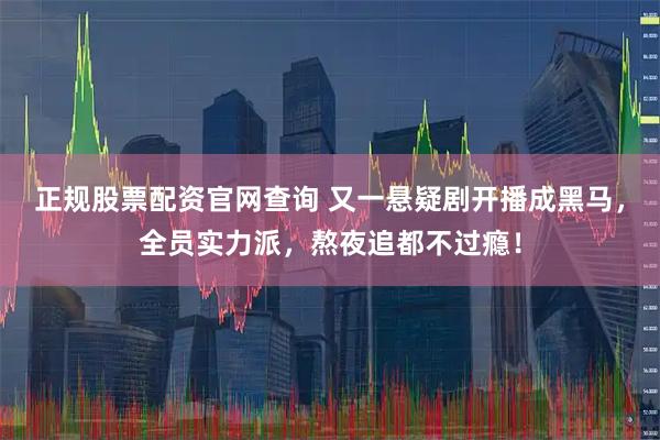 正规股票配资官网查询 又一悬疑剧开播成黑马，全员实力派，熬夜追都不过瘾！