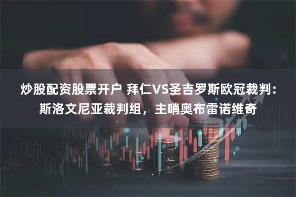 炒股配资股票开户 拜仁VS圣吉罗斯欧冠裁判：斯洛文尼亚裁判组，主哨奥布雷诺维奇