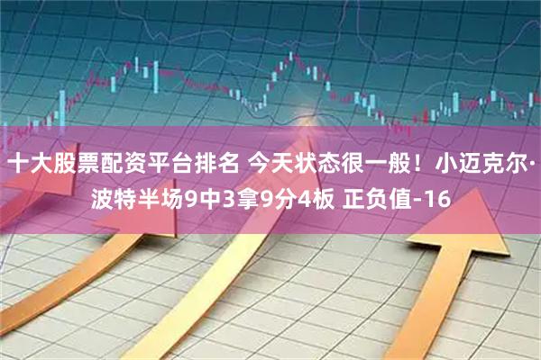 十大股票配资平台排名 今天状态很一般！小迈克尔·波特半场9中3拿9分4板 正负值-16
