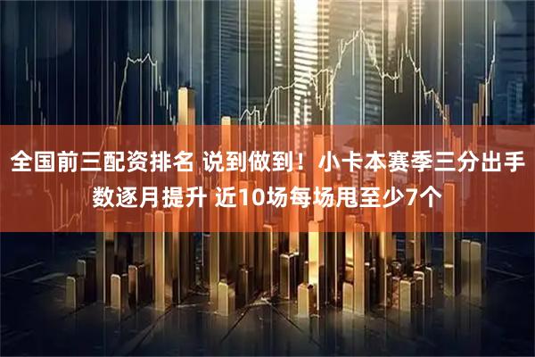 全国前三配资排名 说到做到！小卡本赛季三分出手数逐月提升 近10场每场甩至少7个