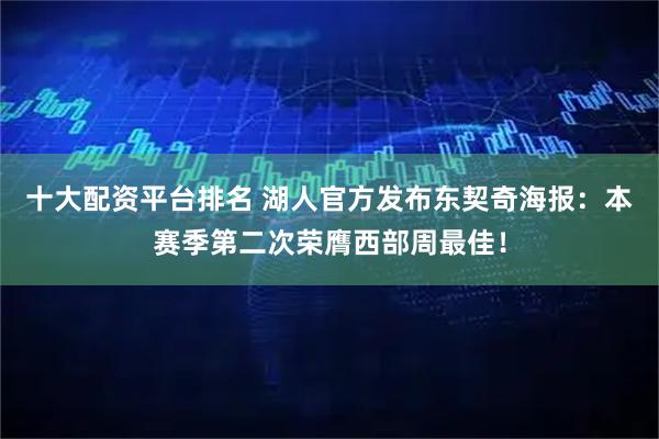 十大配资平台排名 湖人官方发布东契奇海报：本赛季第二次荣膺西部周最佳！
