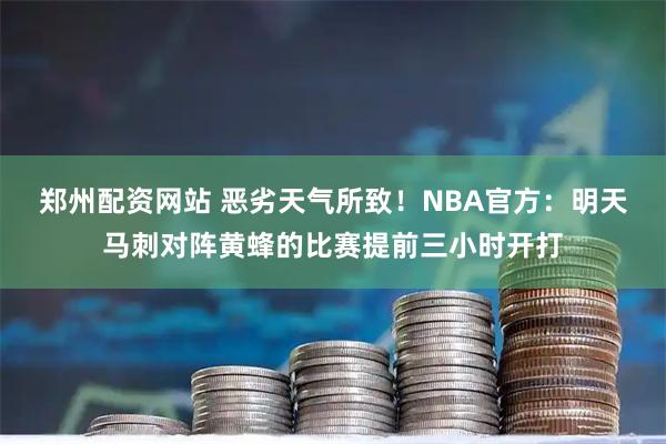 郑州配资网站 恶劣天气所致！NBA官方：明天马刺对阵黄蜂的比赛提前三小时开打