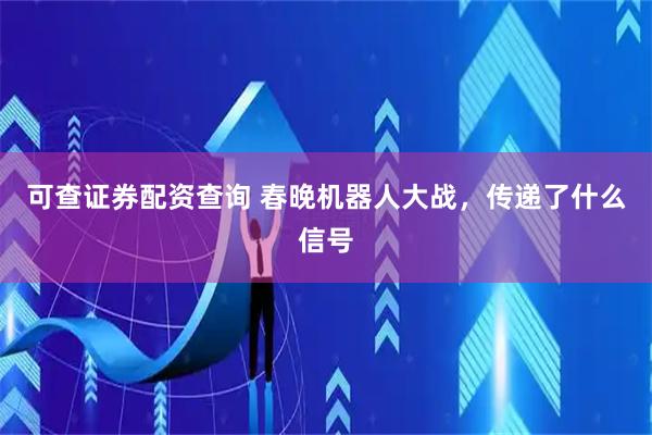 可查证券配资查询 春晚机器人大战，传递了什么信号