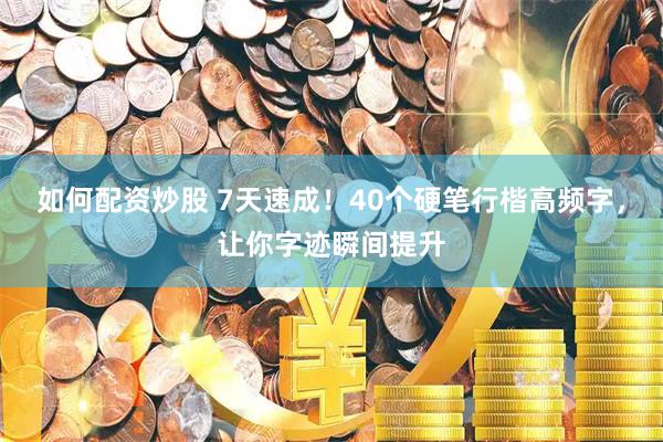 如何配资炒股 7天速成！40个硬笔行楷高频字，让你字迹瞬间提升