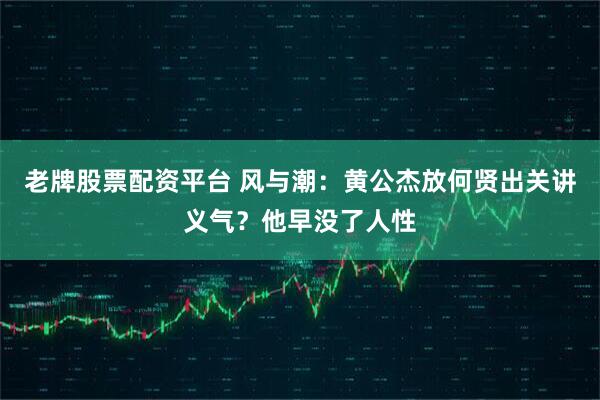 老牌股票配资平台 风与潮：黄公杰放何贤出关讲义气？他早没了人性