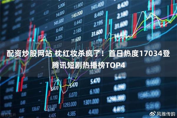 配资炒股网站 枕红妆杀疯了！首日热度17034登腾讯短剧热播榜TOP4