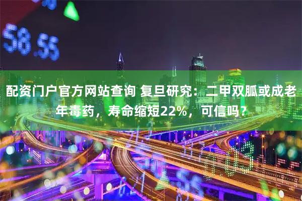 配资门户官方网站查询 复旦研究：二甲双胍或成老年毒药，寿命缩短22%，可信吗？