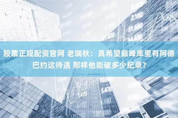 股票正规配资官网 老瑞秋：真希望巅峰库里有阿德巴约这待遇 那样他能破多少纪录？