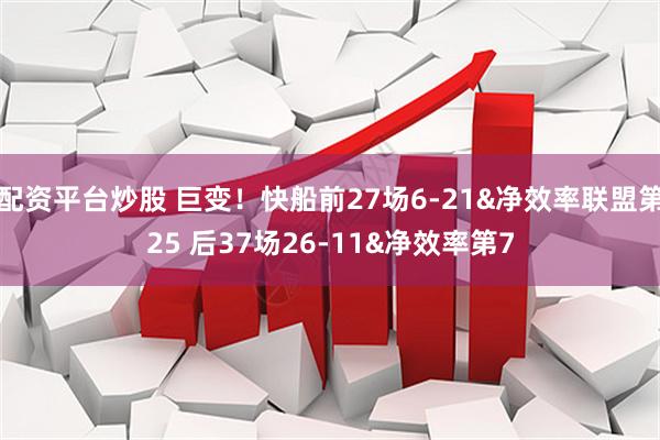配资平台炒股 巨变！快船前27场6-21&净效率联盟第25 后37场26-11&净效率第7