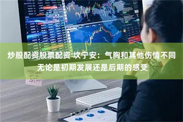 炒股配资股票配资 坎宁安：气胸和其他伤情不同 无论是初期发展还是后期的感受