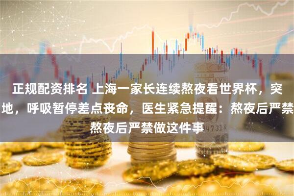 正规配资排名 上海一家长连续熬夜看世界杯，突然晕厥倒地，呼吸暂停差点丧命，医生紧急提醒：熬夜后严禁做这件事