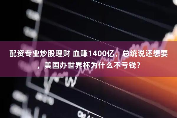 配资专业炒股理财 血赚1400亿，总统说还想要，美国办世界杯为什么不亏钱？